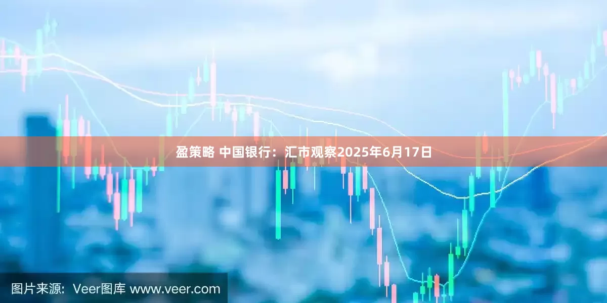 盈策略 中国银行：汇市观察2025年6月17日