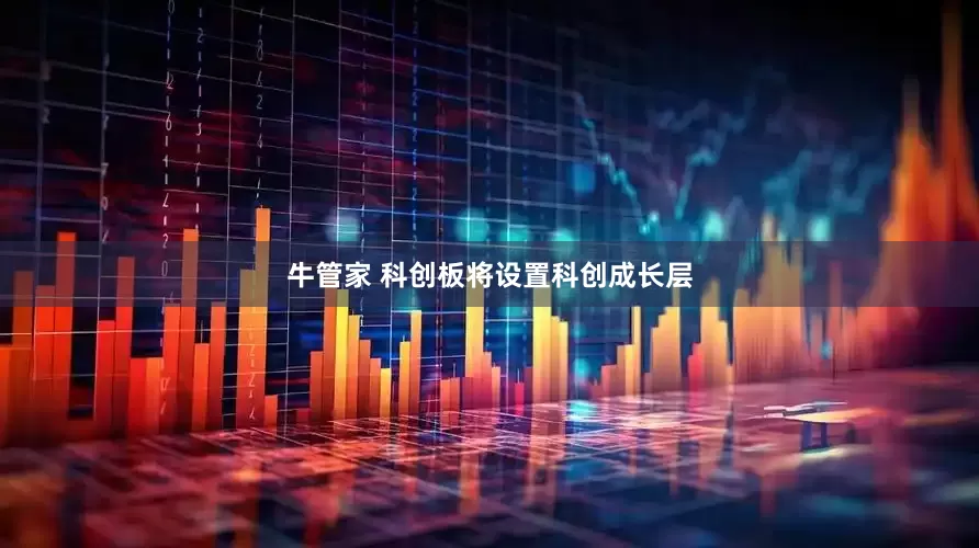 牛管家 科创板将设置科创成长层