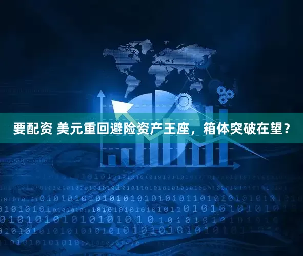 要配资 美元重回避险资产王座，箱体突破在望？