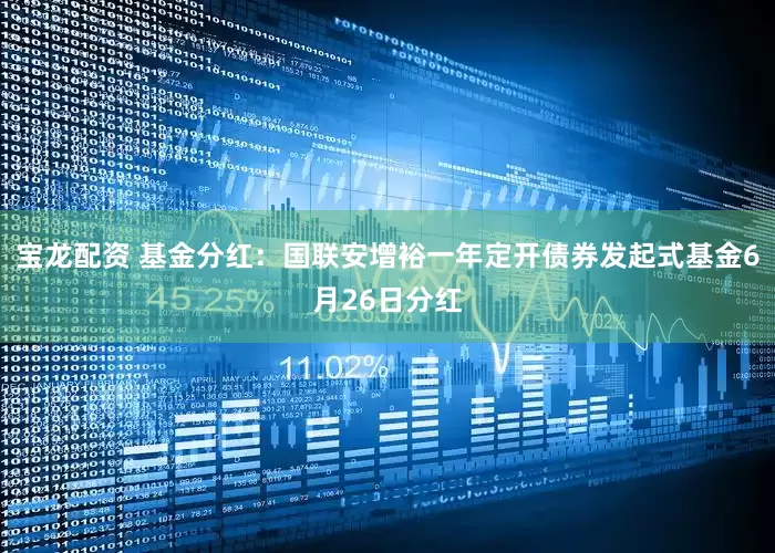 宝龙配资 基金分红：国联安增裕一年定开债券发起式基金6月26日分红