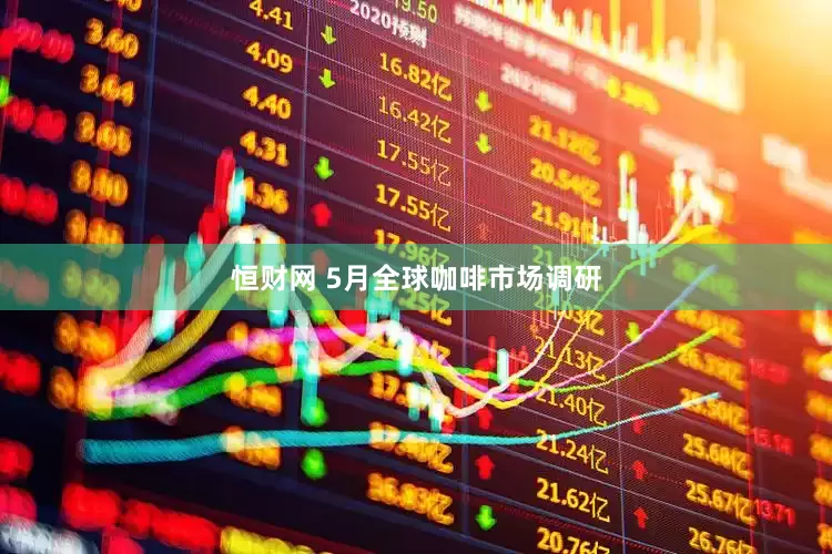 恒财网 5月全球咖啡市场调研