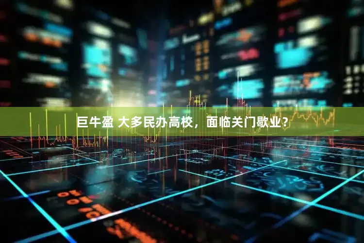 巨牛盈 大多民办高校，面临关门歇业？