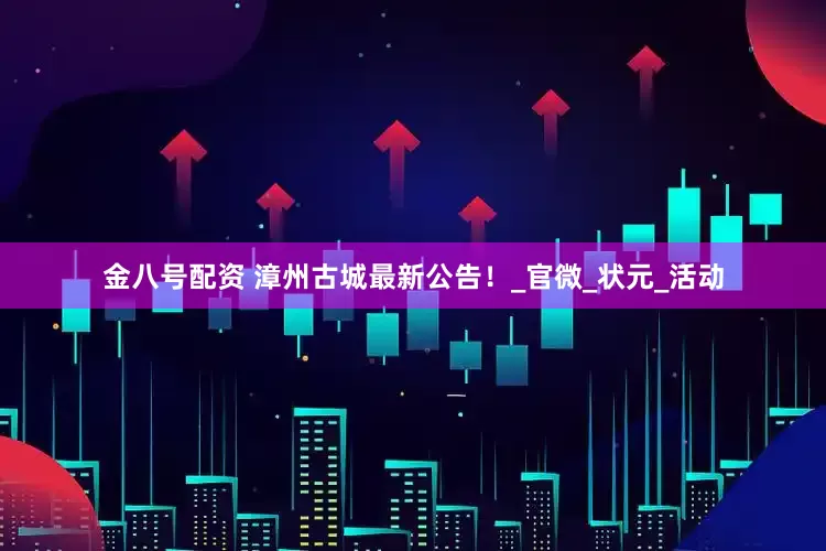 金八号配资 漳州古城最新公告！_官微_状元_活动