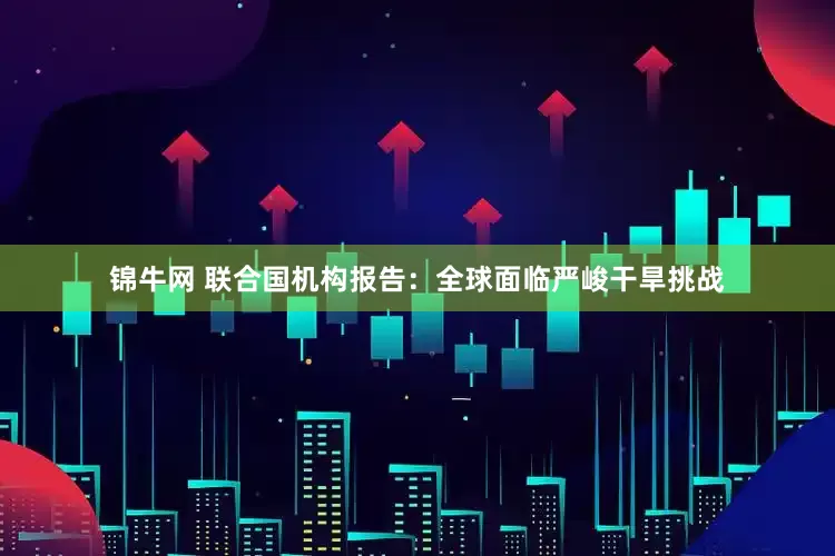 锦牛网 联合国机构报告：全球面临严峻干旱挑战