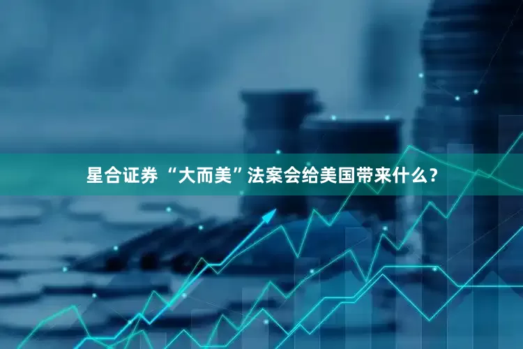 星合证券 “大而美”法案会给美国带来什么？