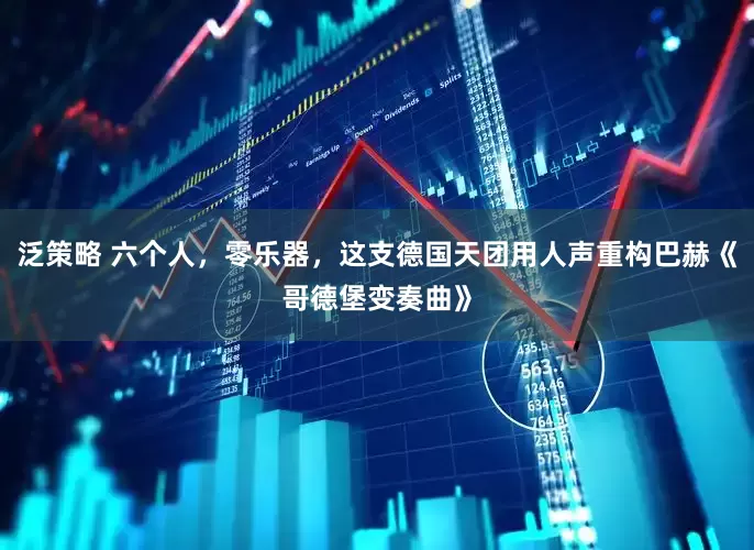 泛策略 六个人，零乐器，这支德国天团用人声重构巴赫《哥德堡变奏曲》