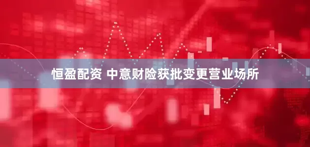 恒盈配资 中意财险获批变更营业场所
