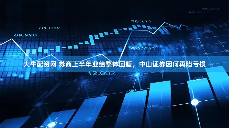 大牛配资网 券商上半年业绩整体回暖，中山证券因何再陷亏损