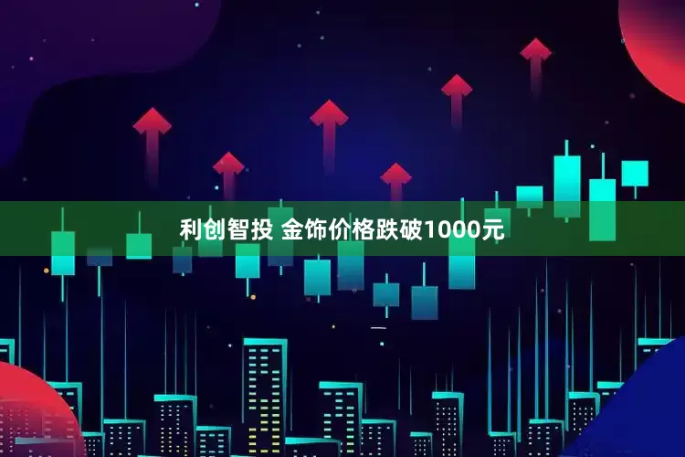 利创智投 金饰价格跌破1000元