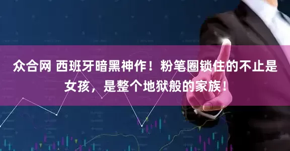 众合网 西班牙暗黑神作！粉笔圈锁住的不止是女孩，是整个地狱般的家族！