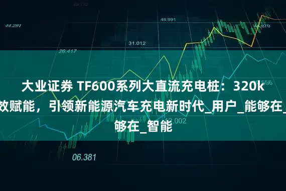 大业证券 TF600系列大直流充电桩：320kw高效赋能，引领新能源汽车充电新时代_用户_能够在_智能