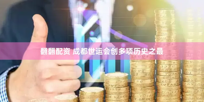翻翻配资 成都世运会创多项历史之最