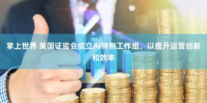 掌上世界 美国证监会成立AI特别工作组，以提升运营创新和效率