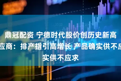 鼎冠配资 宁德时代股价创历史新高 供应商：排产指引高增长 产品确实供不应求