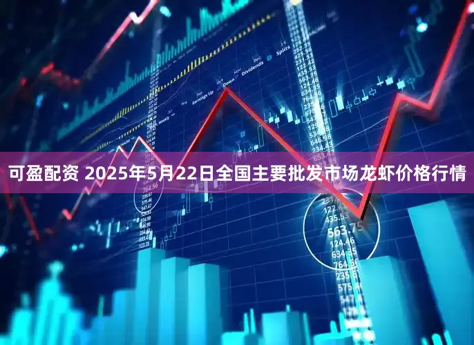 可盈配资 2025年5月22日全国主要批发市场龙虾价格行情