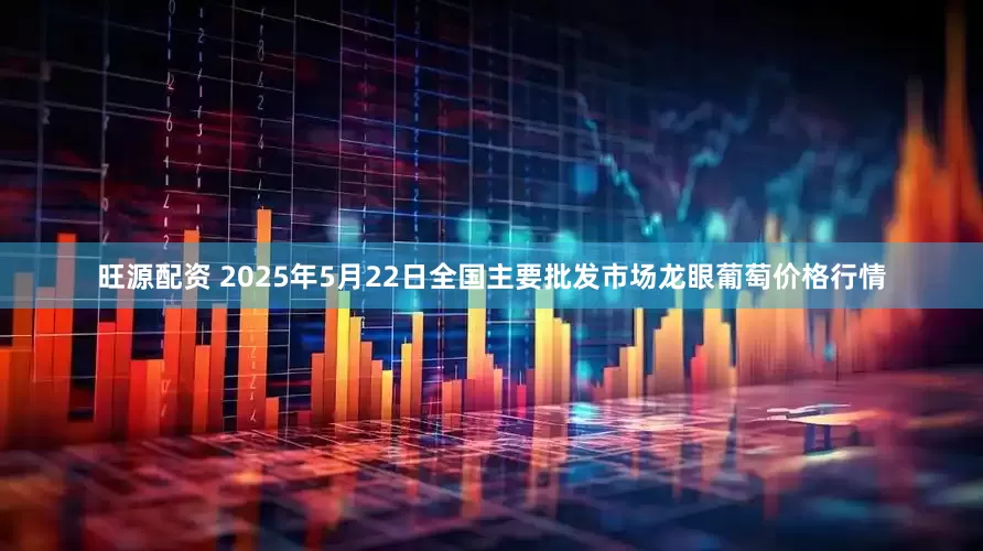 旺源配资 2025年5月22日全国主要批发市场龙眼葡萄价格行情