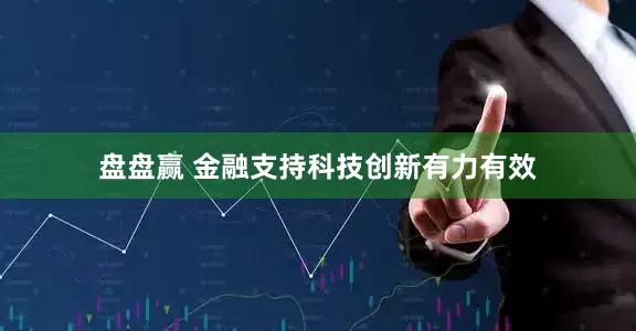 盘盘赢 金融支持科技创新有力有效