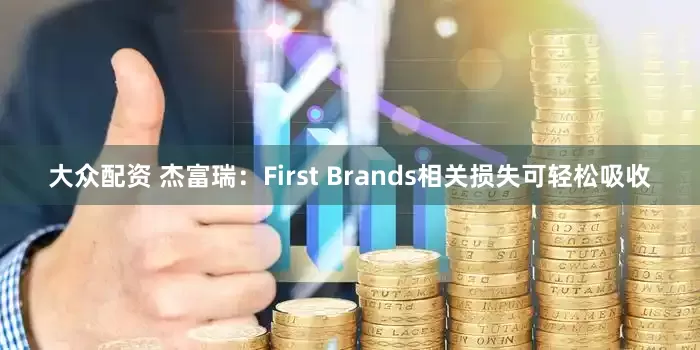 大众配资 杰富瑞：First Brands相关损失可轻松吸收