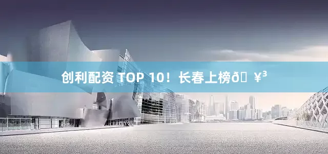 创利配资 TOP 10！长春上榜🥳