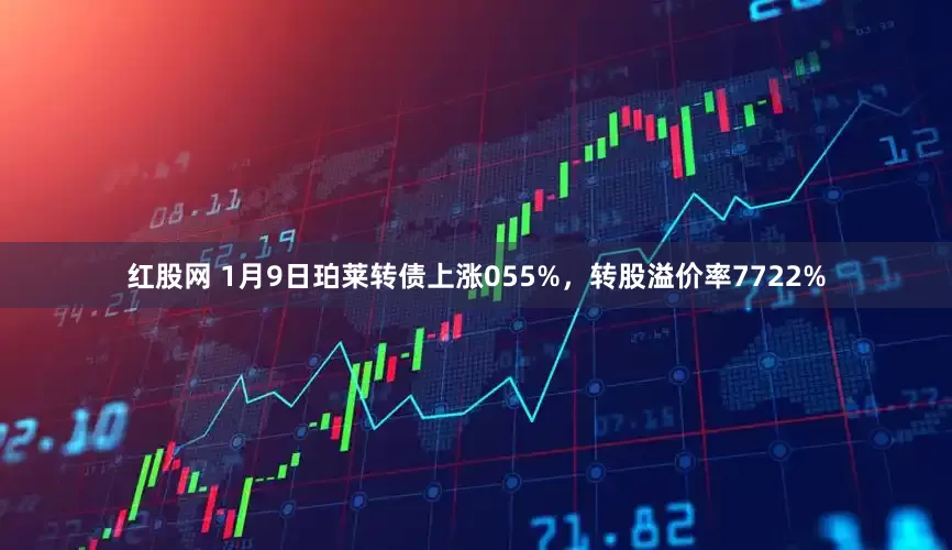 红股网 1月9日珀莱转债上涨055%，转股溢价率7722%