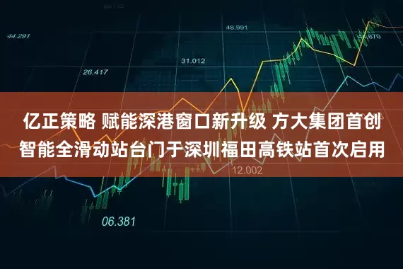 亿正策略 赋能深港窗口新升级 方大集团首创智能全滑动站台门于深圳福田高铁站首次启用