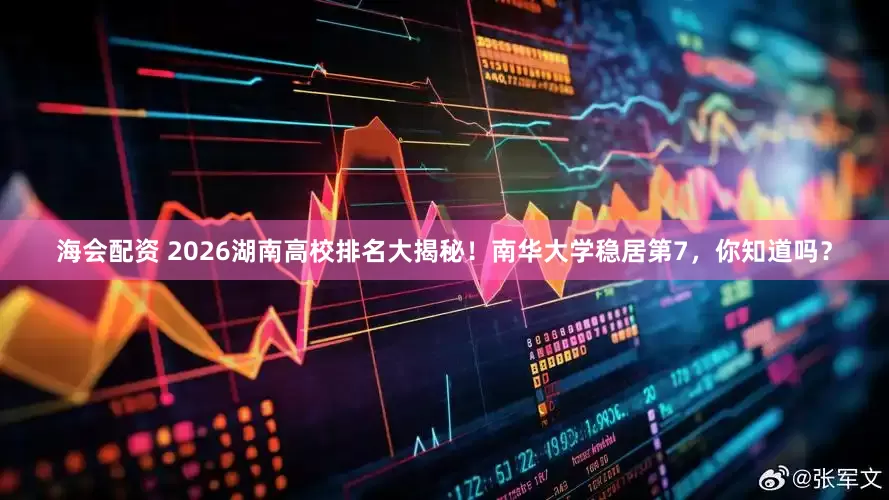 海会配资 2026湖南高校排名大揭秘！南华大学稳居第7，你知道吗？