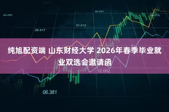 纯旭配资端 山东财经大学 2026年春季毕业就业双选会邀请函